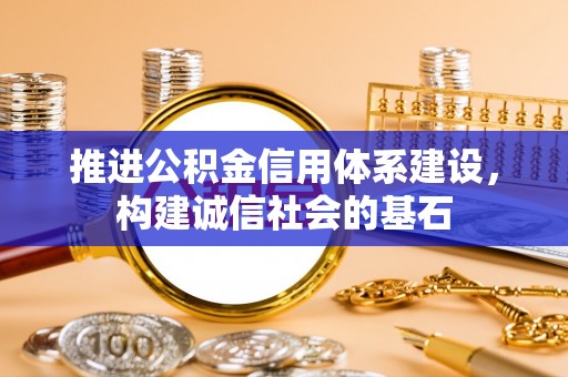 辛集推进公积金信用体系建设，构建诚信社会的基石