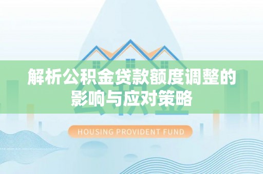 辛集解析公积金贷款额度调整的影响与应对策略