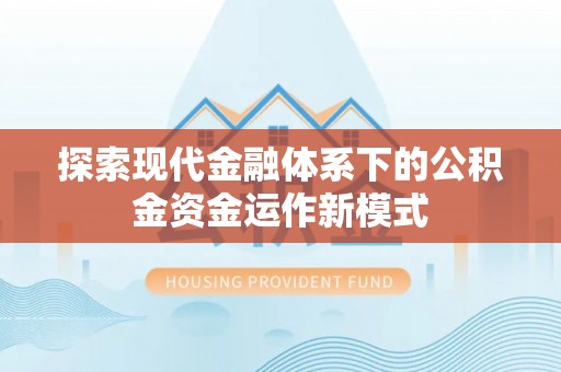 辛集探索现代金融体系下的公积金资金运作新模式