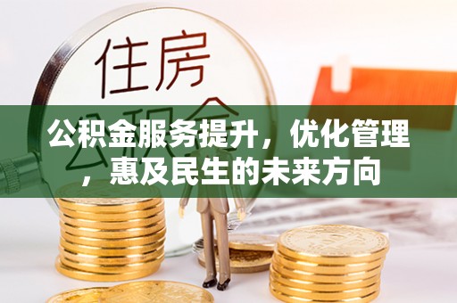 辛集公积金服务提升，优化管理，惠及民生的未来方向