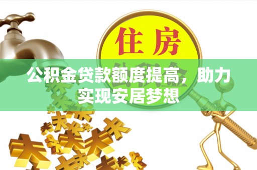 辛集公积金贷款额度提高，助力实现安居梦想