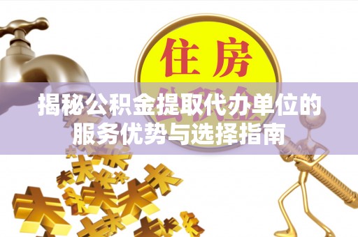 辛集揭秘公积金提取代办单位的服务优势与选择指南