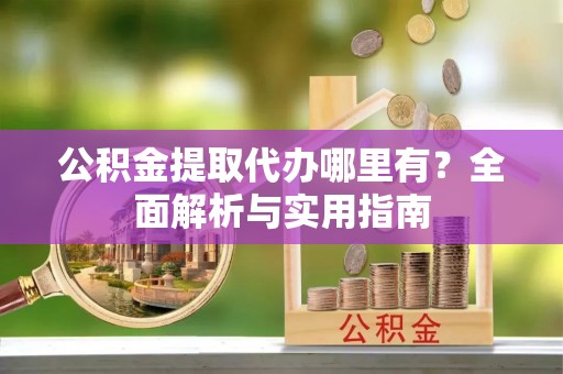 辛集公积金提取代办哪里有？全面解析与实用指南