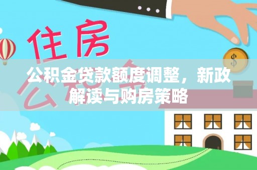辛集公积金贷款额度调整，新政解读与购房策略