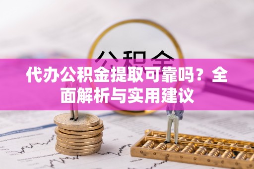 辛集代办公积金提取可靠吗？全面解析与实用建议