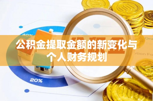 辛集公积金提取金额的新变化与个人财务规划