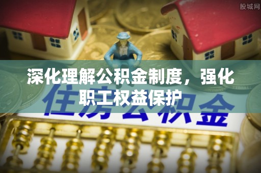 辛集深化理解公积金制度，强化职工权益保护