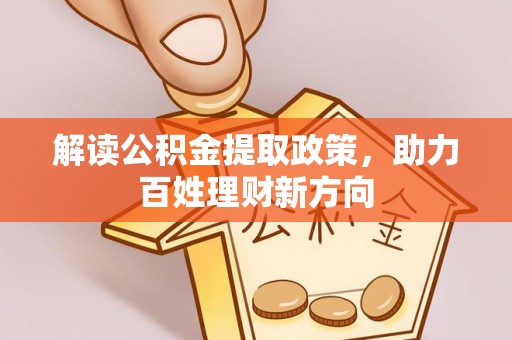 辛集解读公积金提取政策，助力百姓理财新方向