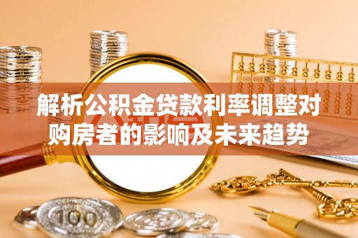 辛集解析公积金贷款利率调整对购房者的影响及未来趋势