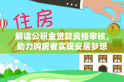 辛集解读公积金贷款资格审核，助力购房者实现安居梦想