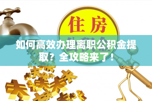 辛集如何高效办理离职公积金提取？全攻略来了！