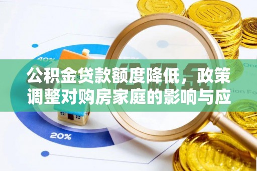 辛集公积金贷款额度降低，政策调整对购房家庭的影响与应对策略