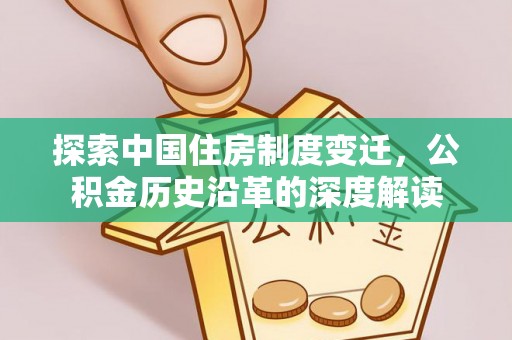 辛集探索中国住房制度变迁，公积金历史沿革的深度解读