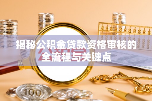 辛集揭秘公积金贷款资格审核的全流程与关键点