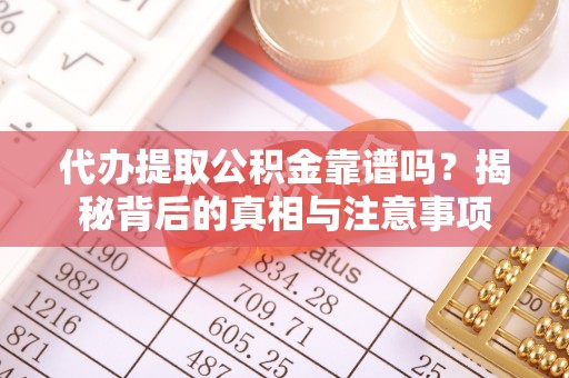 辛集代办提取公积金靠谱吗？揭秘背后的真相与注意事项