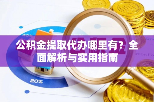 辛集公积金提取代办哪里有？全面解析与实用指南