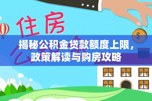 辛集揭秘公积金贷款额度上限，政策解读与购房攻略