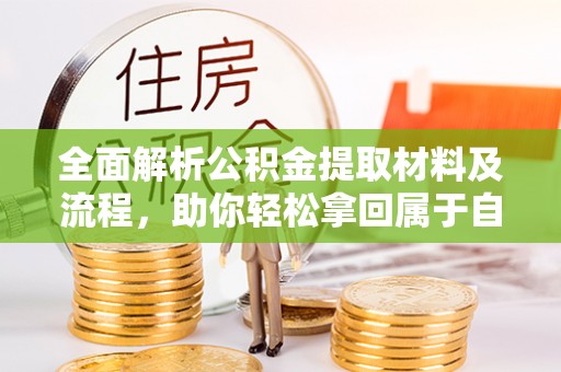 辛集全面解析公积金提取材料及流程，助你轻松拿回属于自己的钱