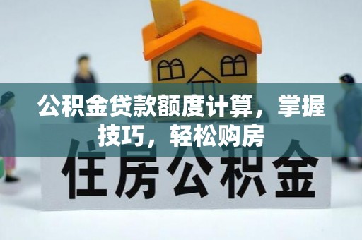 辛集公积金贷款额度计算，掌握技巧，轻松购房