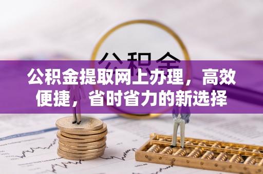 辛集公积金提取网上办理，高效便捷，省时省力的新选择