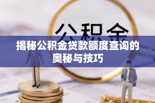 辛集揭秘公积金贷款额度查询的奥秘与技巧