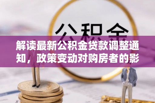 辛集解读最新公积金贷款调整通知，政策变动对购房者的影响