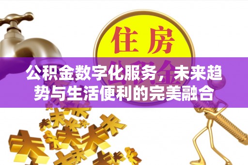 辛集公积金数字化服务，未来趋势与生活便利的完美融合