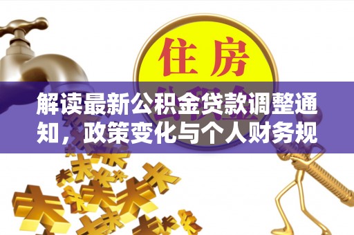 辛集解读最新公积金贷款调整通知，政策变化与个人财务规划