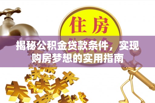 辛集揭秘公积金贷款条件，实现购房梦想的实用指南