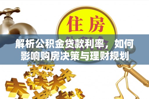 辛集解析公积金贷款利率，如何影响购房决策与理财规划
