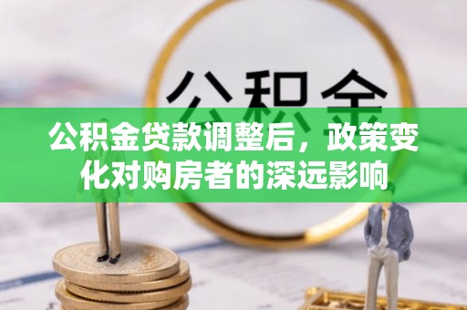 辛集公积金贷款调整后，政策变化对购房者的深远影响