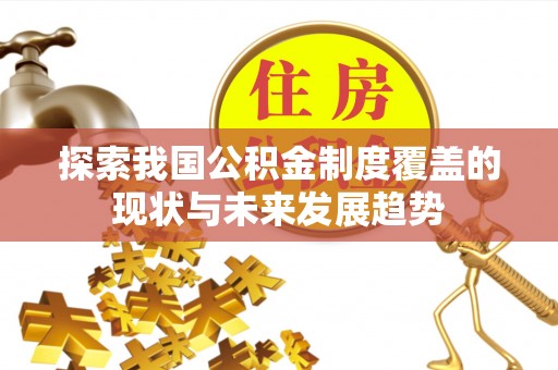 辛集探索我国公积金制度覆盖的现状与未来发展趋势