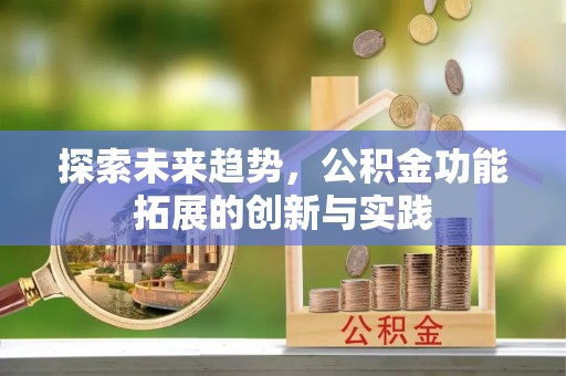 辛集探索未来趋势，公积金功能拓展的创新与实践
