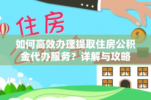 辛集如何高效办理提取住房公积金代办服务？详解与攻略