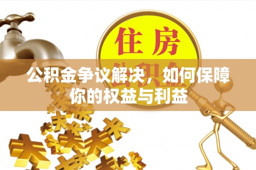 辛集公积金争议解决，如何保障你的权益与利益