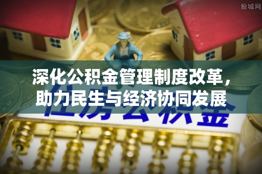 辛集深化公积金管理制度改革，助力民生与经济协同发展