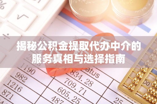 辛集揭秘公积金提取代办中介的服务真相与选择指南