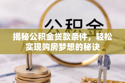 辛集揭秘公积金贷款条件，轻松实现购房梦想的秘诀