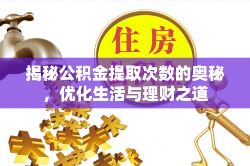 辛集揭秘公积金提取次数的奥秘，优化生活与理财之道