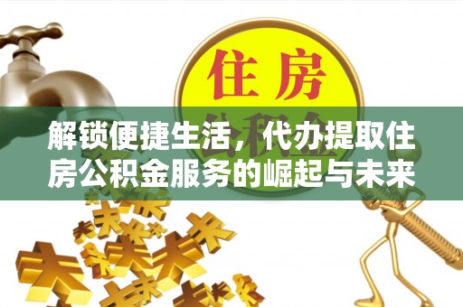 辛集解锁便捷生活，代办提取住房公积金服务的崛起与未来