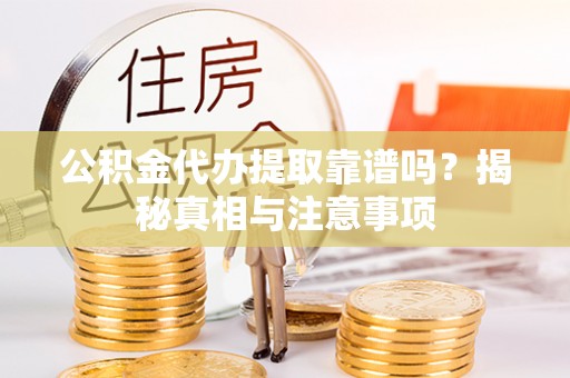 辛集公积金代办提取靠谱吗？揭秘真相与注意事项