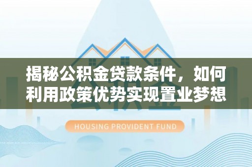 辛集揭秘公积金贷款条件，如何利用政策优势实现置业梦想