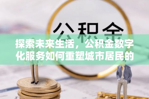 辛集探索未来生活，公积金数字化服务如何重塑城市居民的财务管理