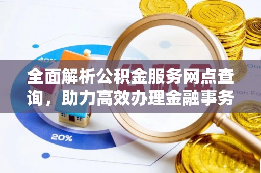 辛集全面解析公积金服务网点查询，助力高效办理金融事务