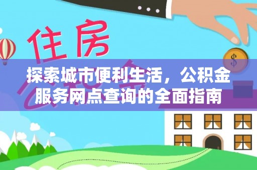 辛集探索城市便利生活，公积金服务网点查询的全面指南