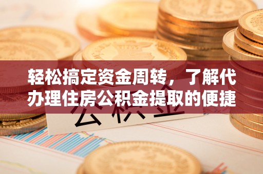 辛集轻松搞定资金周转，了解代办理住房公积金提取的便捷之道