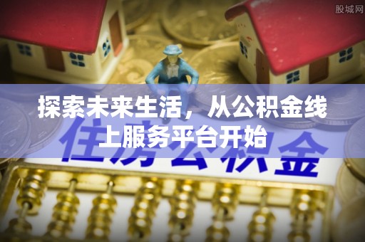 辛集探索未来生活，从公积金线上服务平台开始