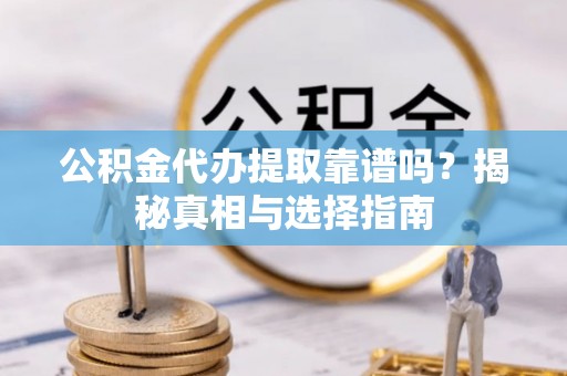 辛集公积金代办提取靠谱吗？揭秘真相与选择指南