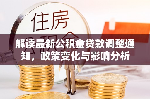 辛集解读最新公积金贷款调整通知，政策变化与影响分析