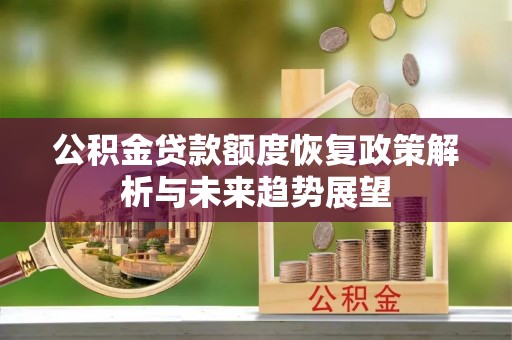 辛集公积金贷款额度恢复政策解析与未来趋势展望